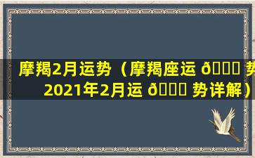 摩羯2月运势（摩羯座运 🐛 势2021年2月运 🐘 势详解）